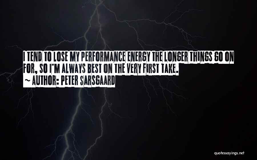 Peter Sarsgaard Quotes: I Tend To Lose My Performance Energy The Longer Things Go On For, So I'm Always Best On The Very