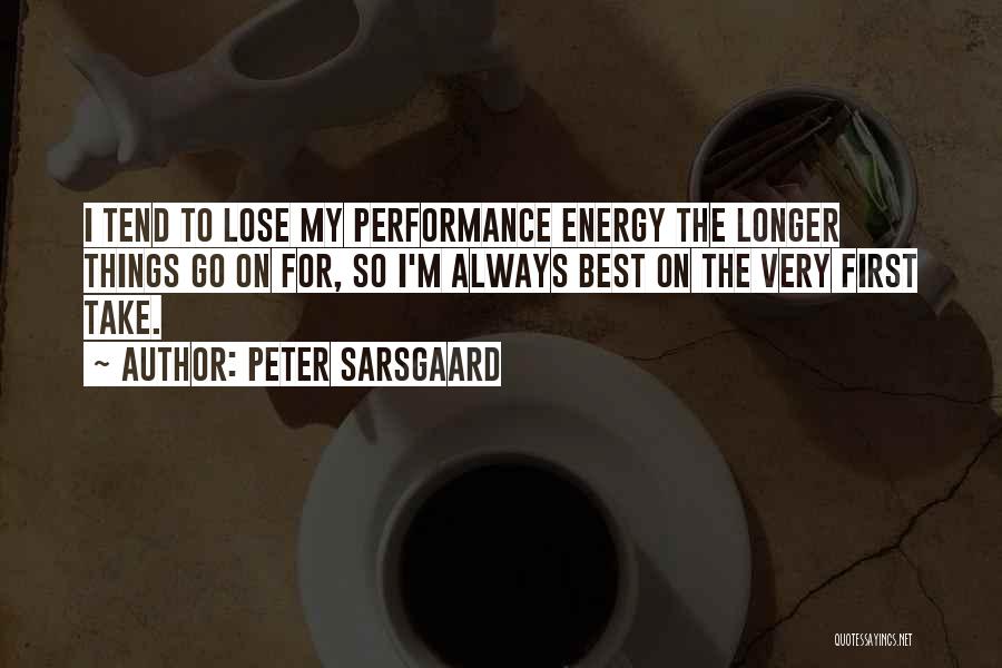 Peter Sarsgaard Quotes: I Tend To Lose My Performance Energy The Longer Things Go On For, So I'm Always Best On The Very