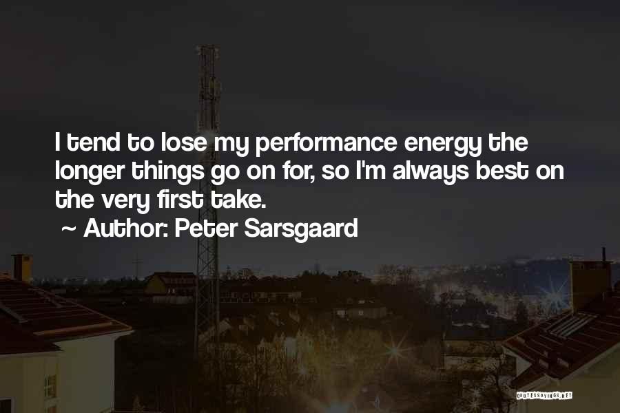 Peter Sarsgaard Quotes: I Tend To Lose My Performance Energy The Longer Things Go On For, So I'm Always Best On The Very