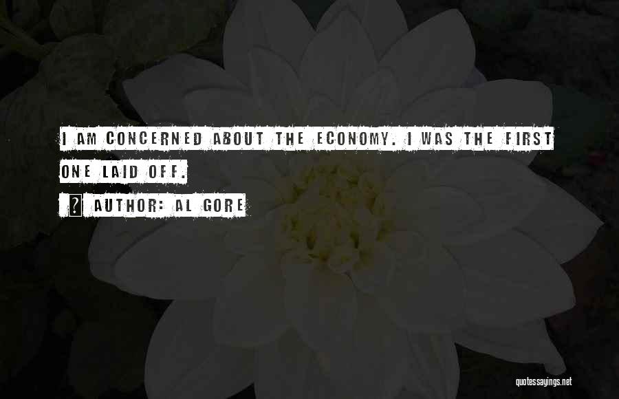 Al Gore Quotes: I Am Concerned About The Economy. I Was The First One Laid Off.