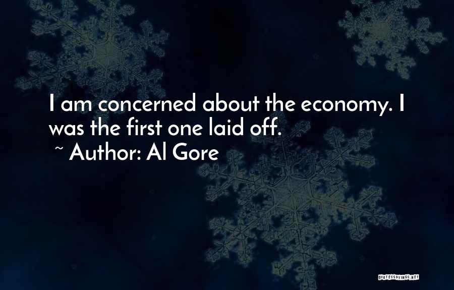 Al Gore Quotes: I Am Concerned About The Economy. I Was The First One Laid Off.