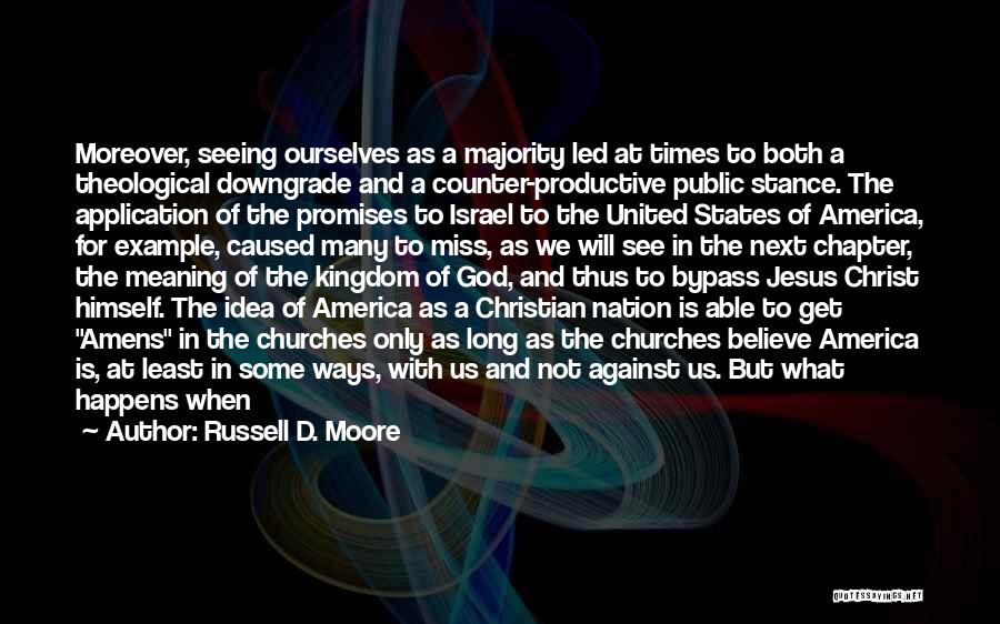 Russell D. Moore Quotes: Moreover, Seeing Ourselves As A Majority Led At Times To Both A Theological Downgrade And A Counter-productive Public Stance. The