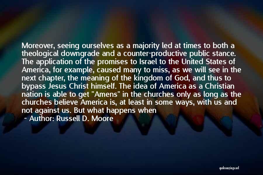 Russell D. Moore Quotes: Moreover, Seeing Ourselves As A Majority Led At Times To Both A Theological Downgrade And A Counter-productive Public Stance. The