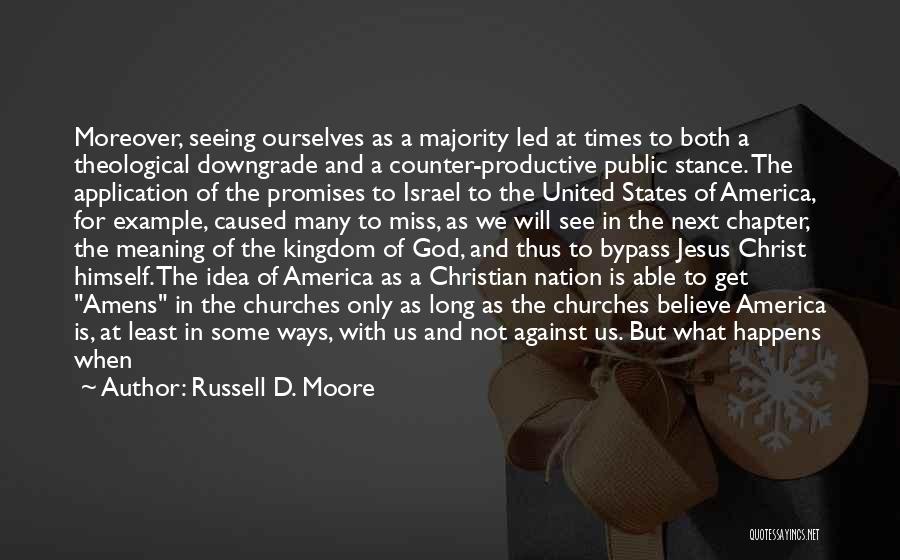 Russell D. Moore Quotes: Moreover, Seeing Ourselves As A Majority Led At Times To Both A Theological Downgrade And A Counter-productive Public Stance. The