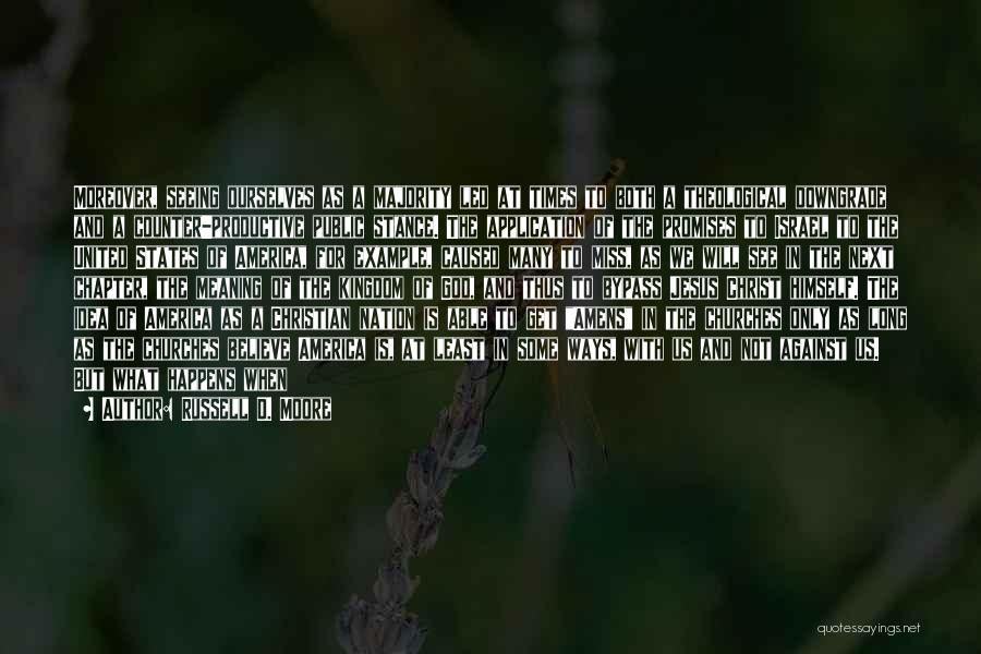 Russell D. Moore Quotes: Moreover, Seeing Ourselves As A Majority Led At Times To Both A Theological Downgrade And A Counter-productive Public Stance. The