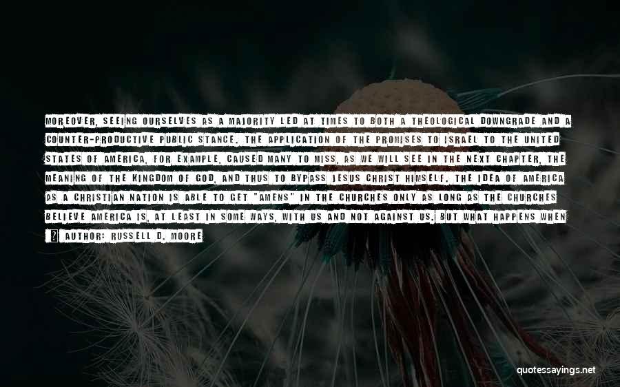 Russell D. Moore Quotes: Moreover, Seeing Ourselves As A Majority Led At Times To Both A Theological Downgrade And A Counter-productive Public Stance. The
