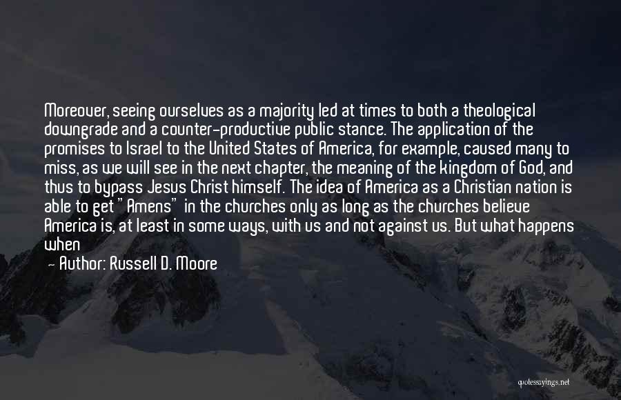 Russell D. Moore Quotes: Moreover, Seeing Ourselves As A Majority Led At Times To Both A Theological Downgrade And A Counter-productive Public Stance. The