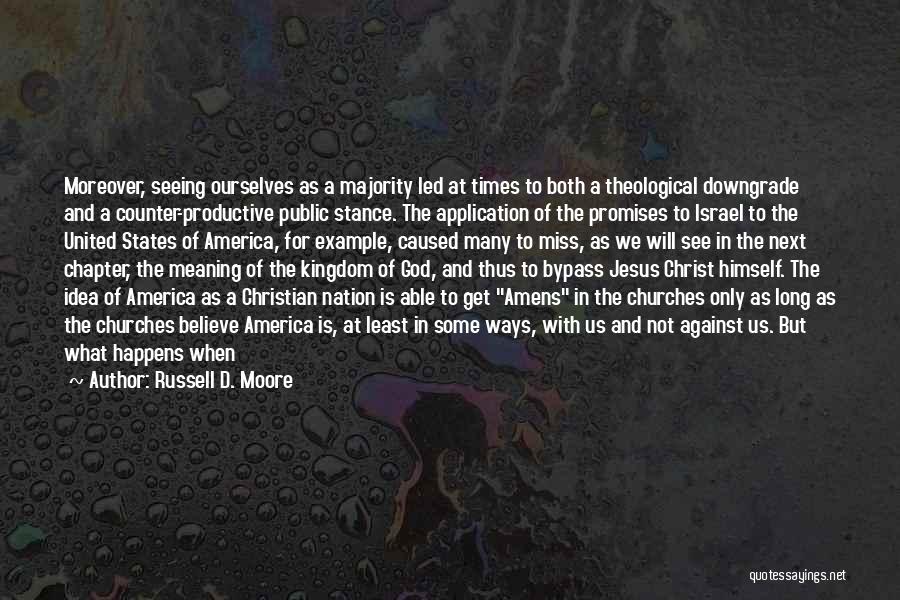 Russell D. Moore Quotes: Moreover, Seeing Ourselves As A Majority Led At Times To Both A Theological Downgrade And A Counter-productive Public Stance. The