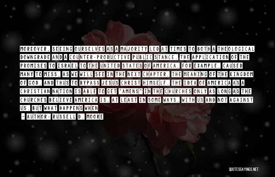 Russell D. Moore Quotes: Moreover, Seeing Ourselves As A Majority Led At Times To Both A Theological Downgrade And A Counter-productive Public Stance. The