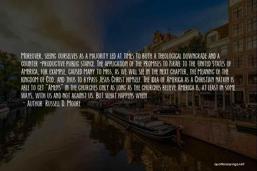 Russell D. Moore Quotes: Moreover, Seeing Ourselves As A Majority Led At Times To Both A Theological Downgrade And A Counter-productive Public Stance. The