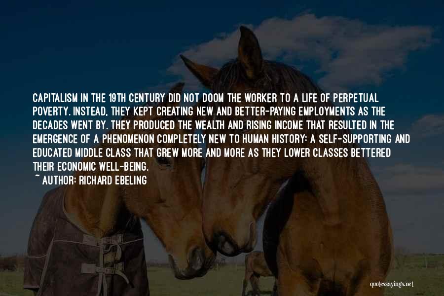 Richard Ebeling Quotes: Capitalism In The 19th Century Did Not Doom The Worker To A Life Of Perpetual Poverty. Instead, They Kept Creating