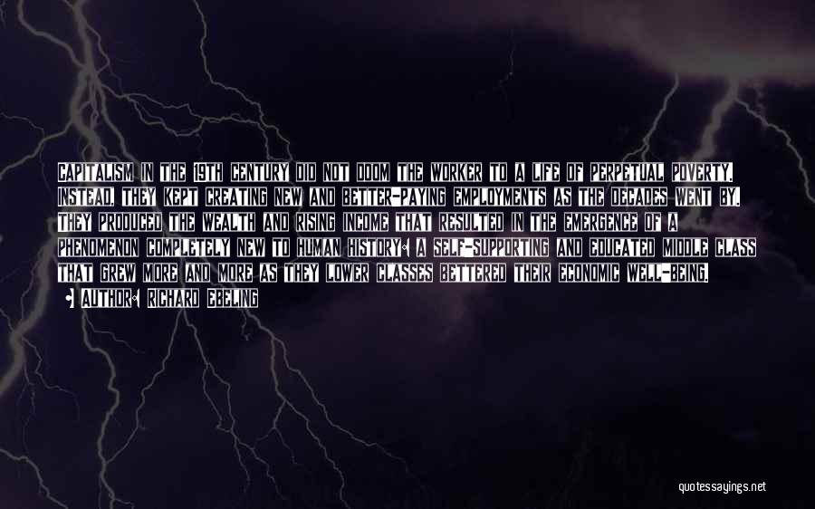 Richard Ebeling Quotes: Capitalism In The 19th Century Did Not Doom The Worker To A Life Of Perpetual Poverty. Instead, They Kept Creating