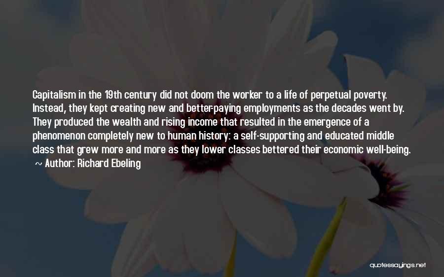 Richard Ebeling Quotes: Capitalism In The 19th Century Did Not Doom The Worker To A Life Of Perpetual Poverty. Instead, They Kept Creating