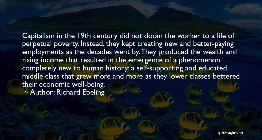 Richard Ebeling Quotes: Capitalism In The 19th Century Did Not Doom The Worker To A Life Of Perpetual Poverty. Instead, They Kept Creating