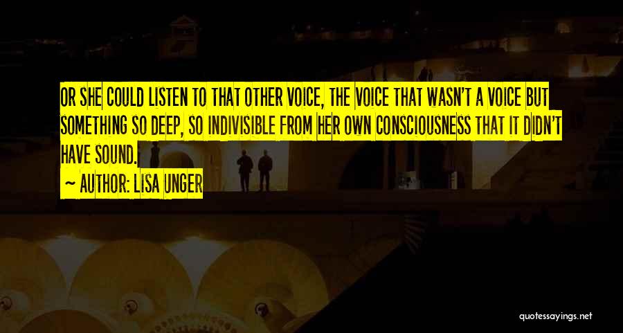 Lisa Unger Quotes: Or She Could Listen To That Other Voice, The Voice That Wasn't A Voice But Something So Deep, So Indivisible