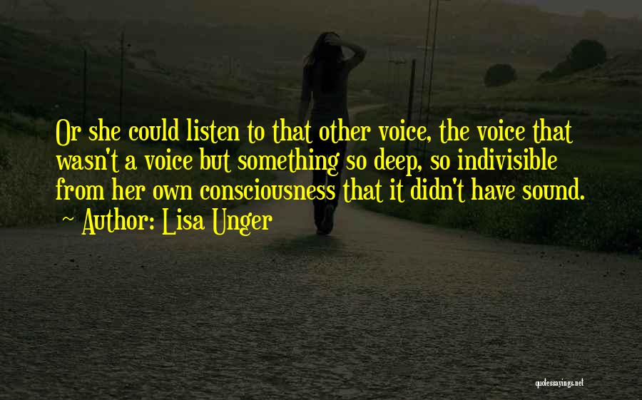 Lisa Unger Quotes: Or She Could Listen To That Other Voice, The Voice That Wasn't A Voice But Something So Deep, So Indivisible