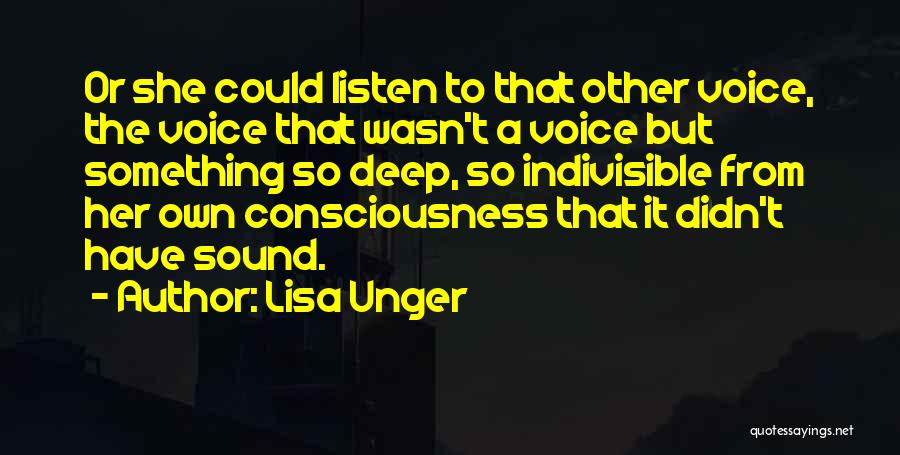 Lisa Unger Quotes: Or She Could Listen To That Other Voice, The Voice That Wasn't A Voice But Something So Deep, So Indivisible