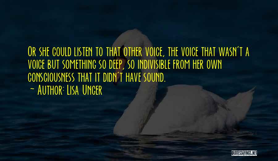 Lisa Unger Quotes: Or She Could Listen To That Other Voice, The Voice That Wasn't A Voice But Something So Deep, So Indivisible