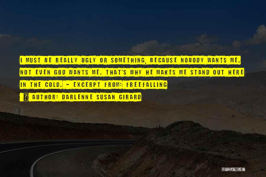 Darlenne Susan Girard Quotes: I Must Be Really Ugly Or Something, Because Nobody Wants Me. Not Even God Wants Me. That's Why He Makes