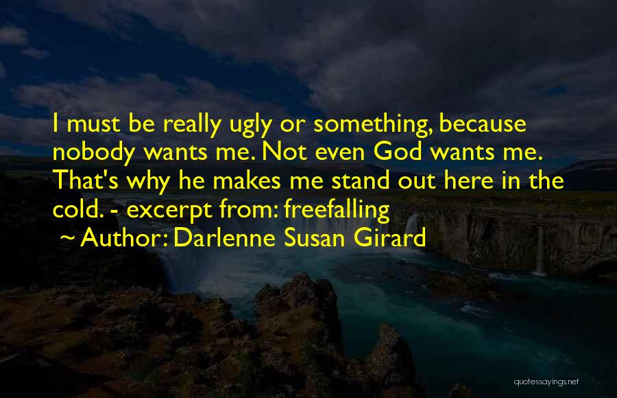 Darlenne Susan Girard Quotes: I Must Be Really Ugly Or Something, Because Nobody Wants Me. Not Even God Wants Me. That's Why He Makes