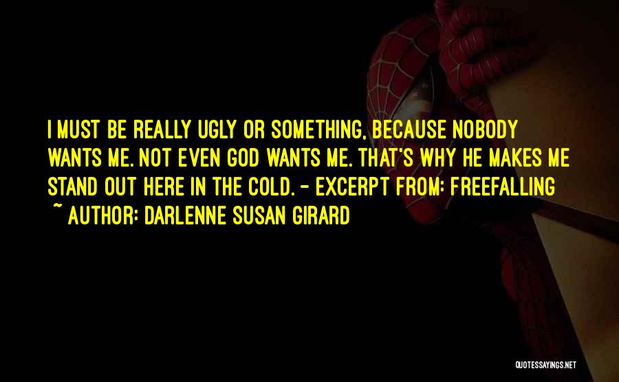 Darlenne Susan Girard Quotes: I Must Be Really Ugly Or Something, Because Nobody Wants Me. Not Even God Wants Me. That's Why He Makes