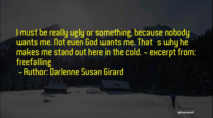 Darlenne Susan Girard Quotes: I Must Be Really Ugly Or Something, Because Nobody Wants Me. Not Even God Wants Me. That's Why He Makes