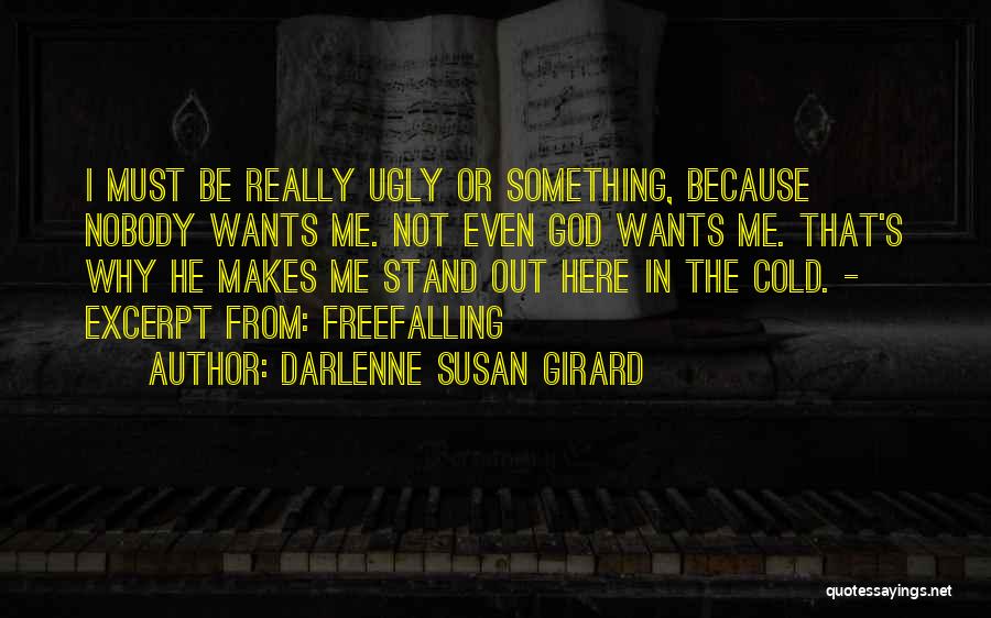 Darlenne Susan Girard Quotes: I Must Be Really Ugly Or Something, Because Nobody Wants Me. Not Even God Wants Me. That's Why He Makes