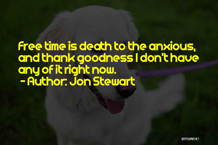 Jon Stewart Quotes: Free Time Is Death To The Anxious, And Thank Goodness I Don't Have Any Of It Right Now.