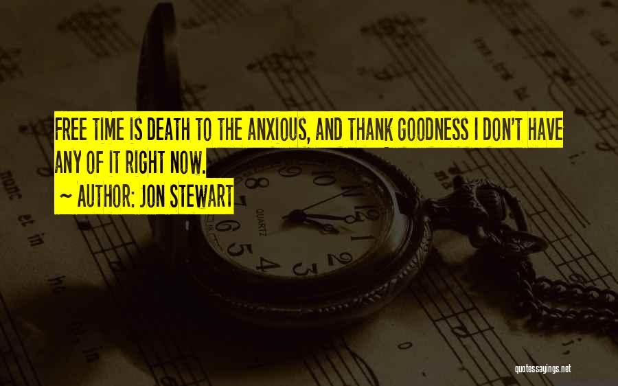 Jon Stewart Quotes: Free Time Is Death To The Anxious, And Thank Goodness I Don't Have Any Of It Right Now.