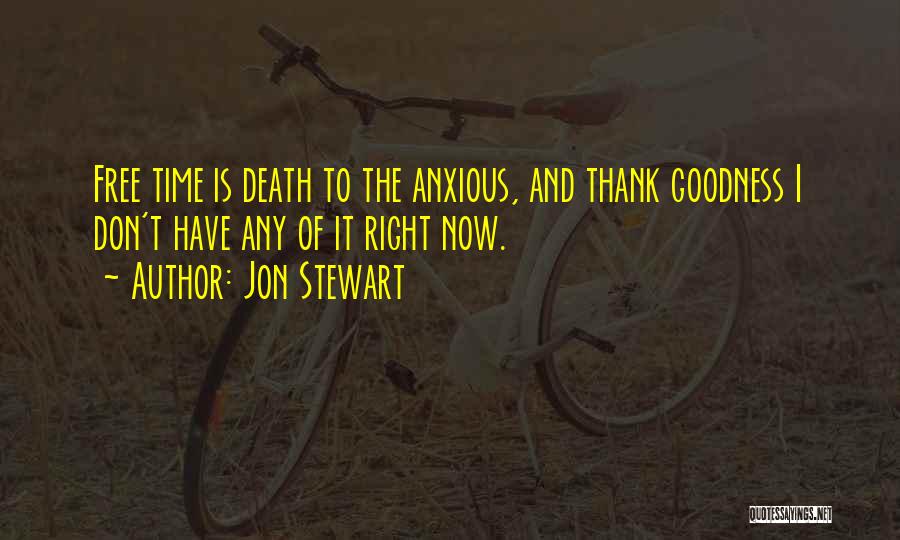 Jon Stewart Quotes: Free Time Is Death To The Anxious, And Thank Goodness I Don't Have Any Of It Right Now.