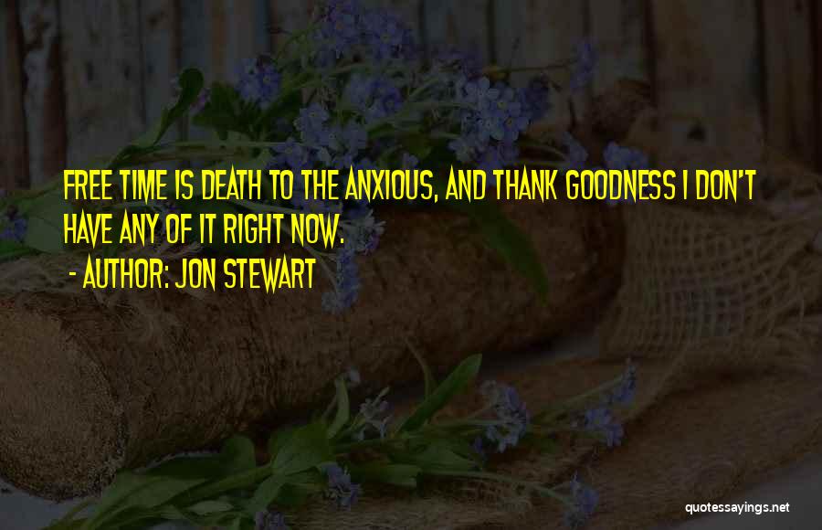 Jon Stewart Quotes: Free Time Is Death To The Anxious, And Thank Goodness I Don't Have Any Of It Right Now.