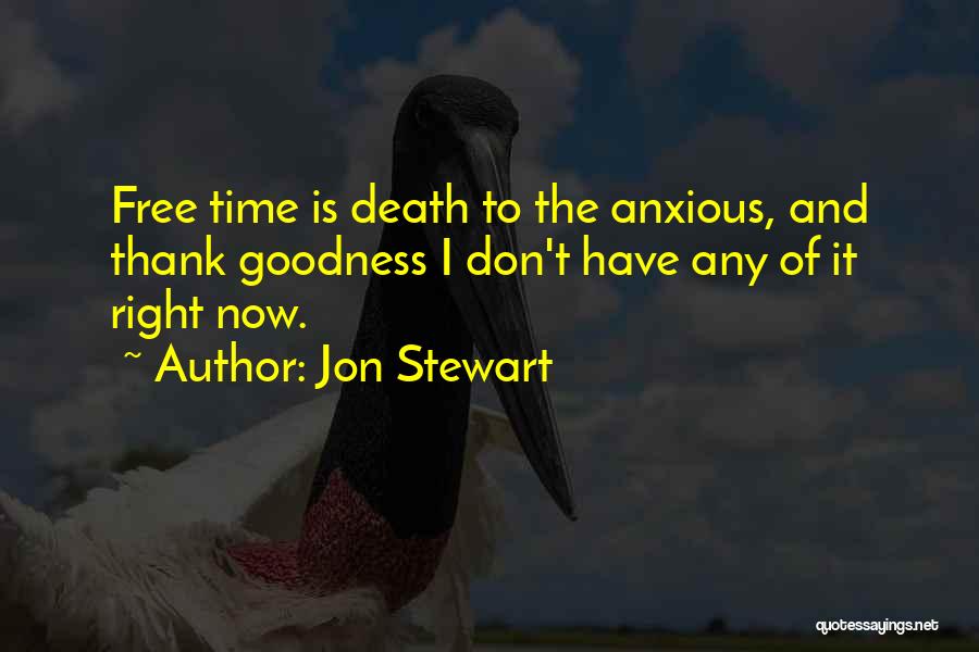 Jon Stewart Quotes: Free Time Is Death To The Anxious, And Thank Goodness I Don't Have Any Of It Right Now.