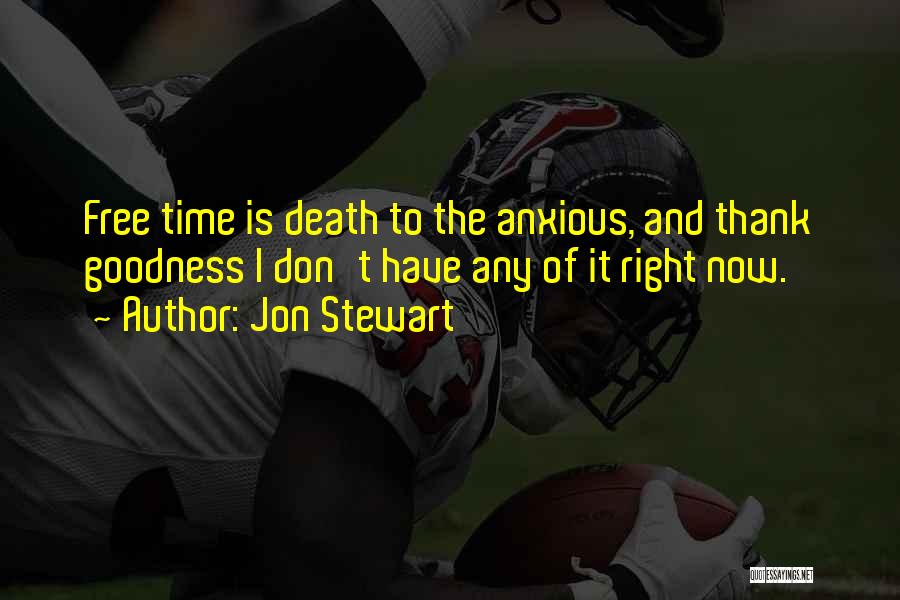 Jon Stewart Quotes: Free Time Is Death To The Anxious, And Thank Goodness I Don't Have Any Of It Right Now.