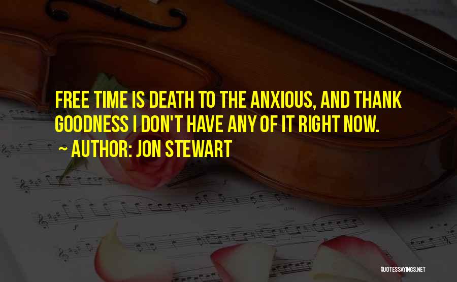 Jon Stewart Quotes: Free Time Is Death To The Anxious, And Thank Goodness I Don't Have Any Of It Right Now.