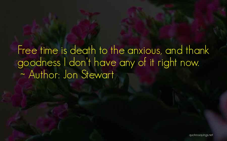 Jon Stewart Quotes: Free Time Is Death To The Anxious, And Thank Goodness I Don't Have Any Of It Right Now.