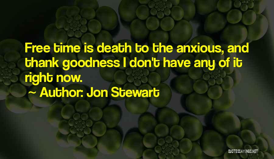 Jon Stewart Quotes: Free Time Is Death To The Anxious, And Thank Goodness I Don't Have Any Of It Right Now.