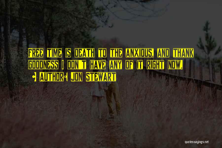 Jon Stewart Quotes: Free Time Is Death To The Anxious, And Thank Goodness I Don't Have Any Of It Right Now.