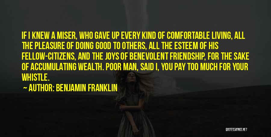 Benjamin Franklin Quotes: If I Knew A Miser, Who Gave Up Every Kind Of Comfortable Living, All The Pleasure Of Doing Good To