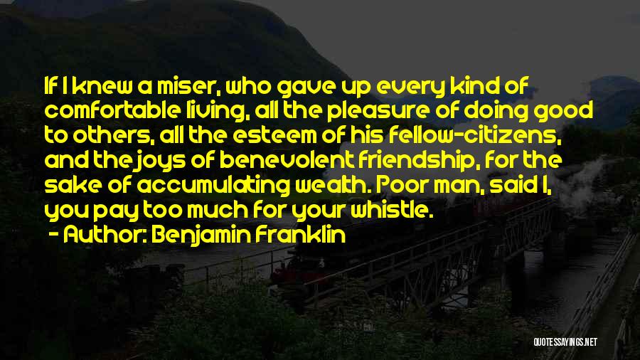 Benjamin Franklin Quotes: If I Knew A Miser, Who Gave Up Every Kind Of Comfortable Living, All The Pleasure Of Doing Good To