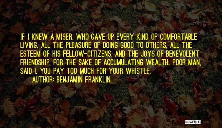 Benjamin Franklin Quotes: If I Knew A Miser, Who Gave Up Every Kind Of Comfortable Living, All The Pleasure Of Doing Good To