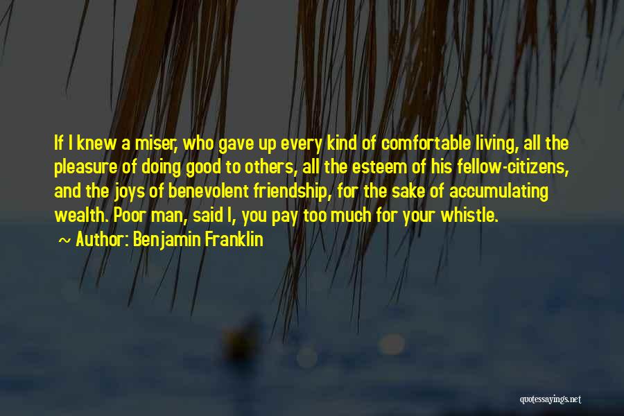 Benjamin Franklin Quotes: If I Knew A Miser, Who Gave Up Every Kind Of Comfortable Living, All The Pleasure Of Doing Good To