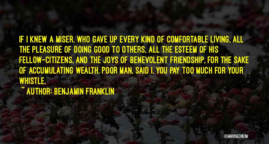 Benjamin Franklin Quotes: If I Knew A Miser, Who Gave Up Every Kind Of Comfortable Living, All The Pleasure Of Doing Good To