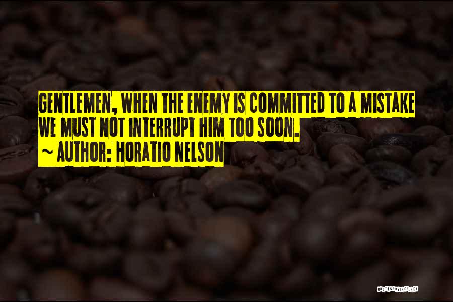 Horatio Nelson Quotes: Gentlemen, When The Enemy Is Committed To A Mistake We Must Not Interrupt Him Too Soon.