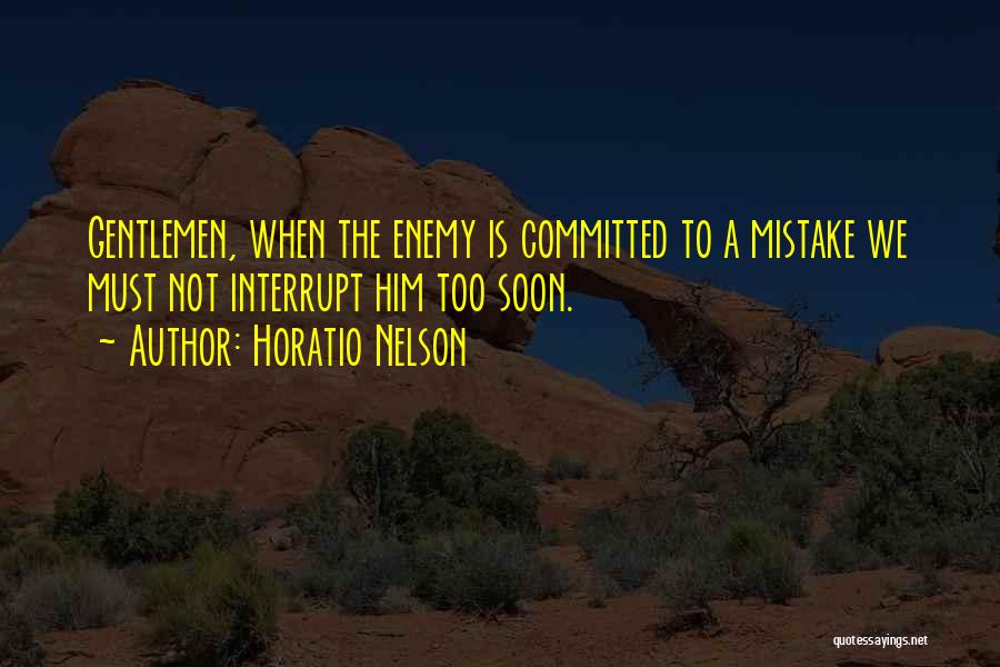 Horatio Nelson Quotes: Gentlemen, When The Enemy Is Committed To A Mistake We Must Not Interrupt Him Too Soon.