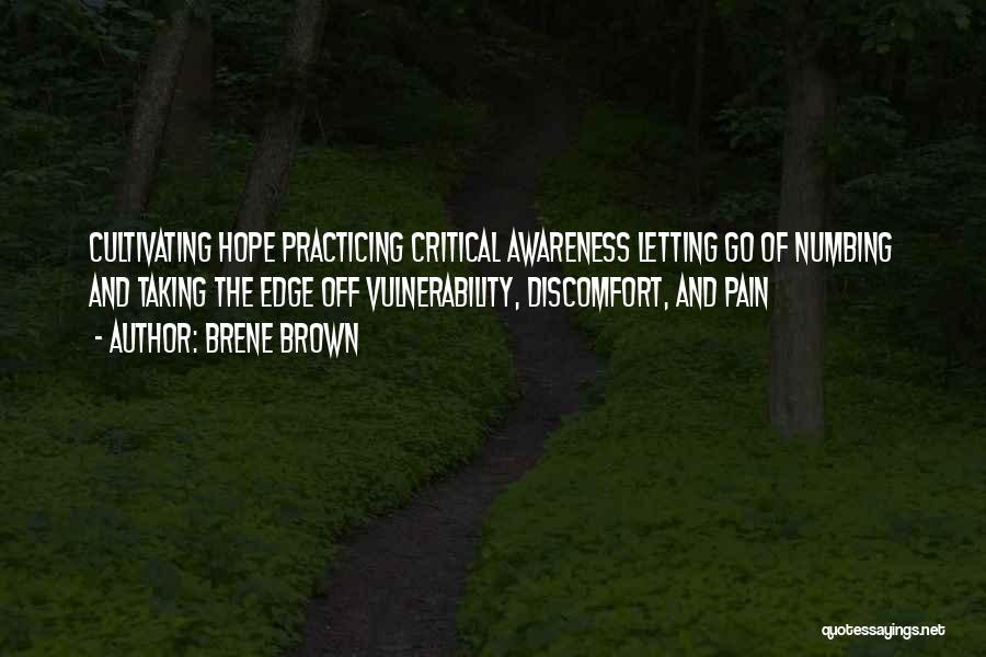 Brene Brown Quotes: Cultivating Hope Practicing Critical Awareness Letting Go Of Numbing And Taking The Edge Off Vulnerability, Discomfort, And Pain