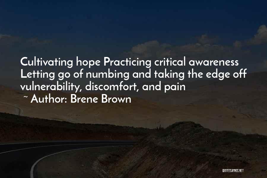 Brene Brown Quotes: Cultivating Hope Practicing Critical Awareness Letting Go Of Numbing And Taking The Edge Off Vulnerability, Discomfort, And Pain