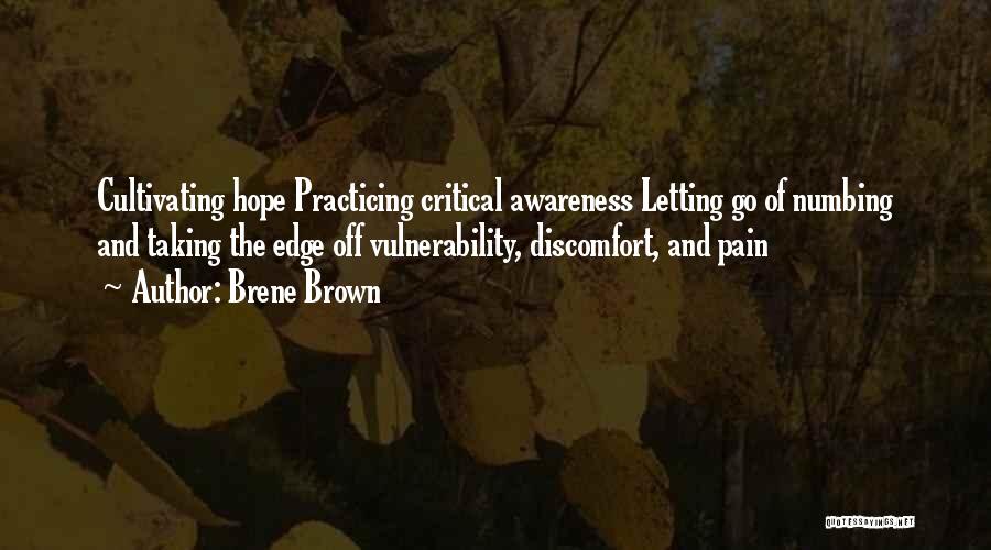 Brene Brown Quotes: Cultivating Hope Practicing Critical Awareness Letting Go Of Numbing And Taking The Edge Off Vulnerability, Discomfort, And Pain