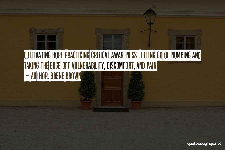 Brene Brown Quotes: Cultivating Hope Practicing Critical Awareness Letting Go Of Numbing And Taking The Edge Off Vulnerability, Discomfort, And Pain