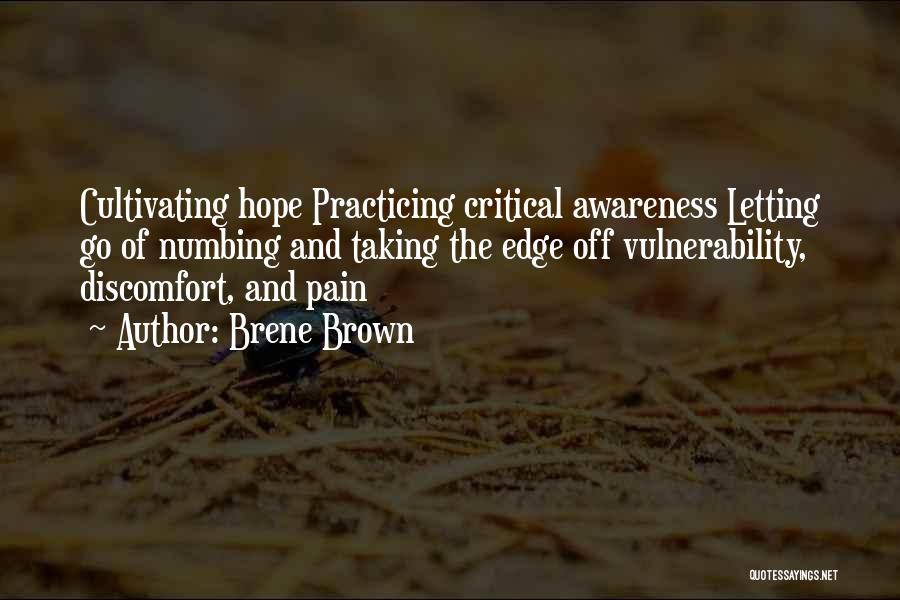 Brene Brown Quotes: Cultivating Hope Practicing Critical Awareness Letting Go Of Numbing And Taking The Edge Off Vulnerability, Discomfort, And Pain