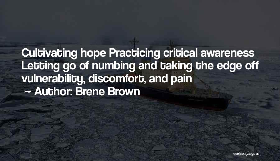 Brene Brown Quotes: Cultivating Hope Practicing Critical Awareness Letting Go Of Numbing And Taking The Edge Off Vulnerability, Discomfort, And Pain